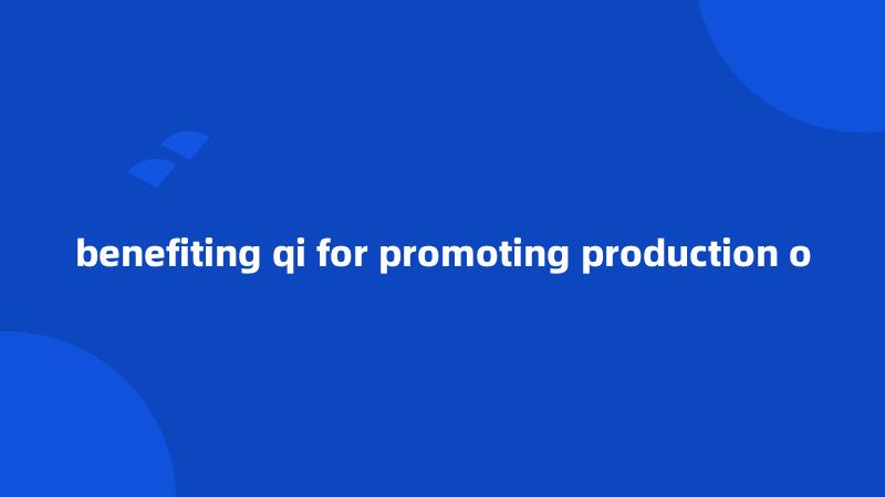 benefiting qi for promoting production o