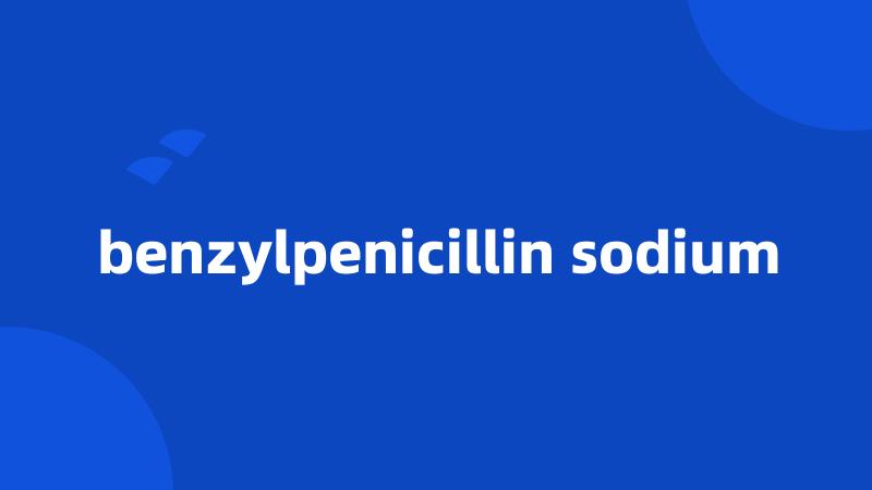 benzylpenicillin sodium