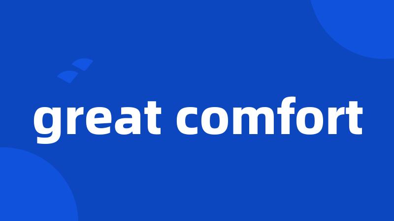 great comfort