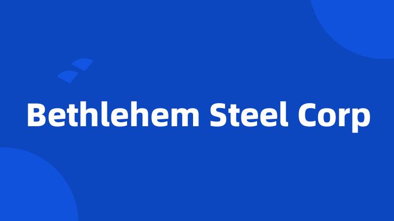 Bethlehem Steel Corp