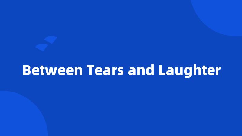 Between Tears and Laughter