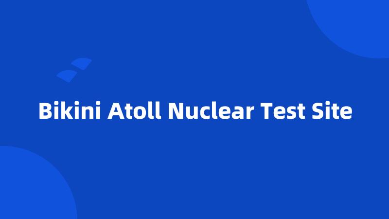 Bikini Atoll Nuclear Test Site