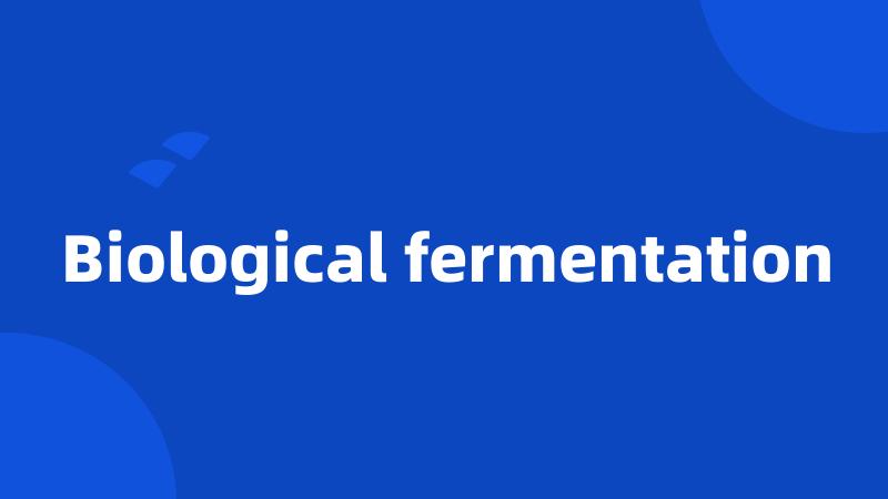 Biological fermentation