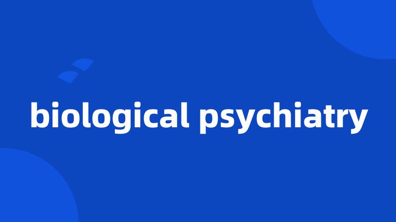 biological psychiatry