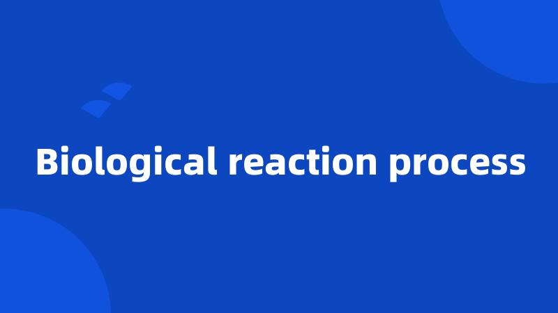 Biological reaction process