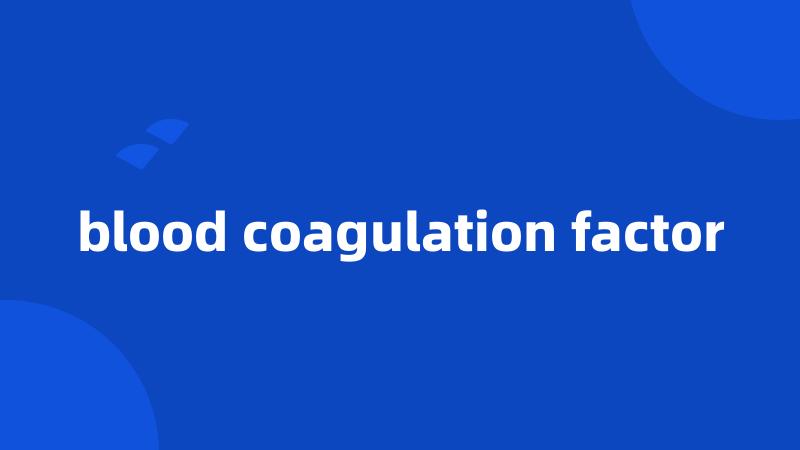 blood coagulation factor