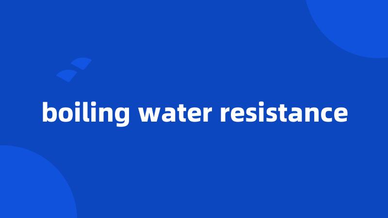 boiling water resistance