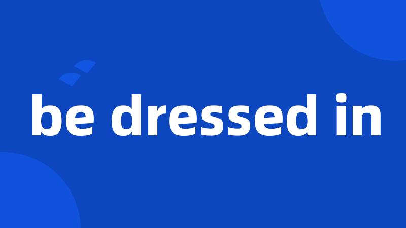 be dressed in