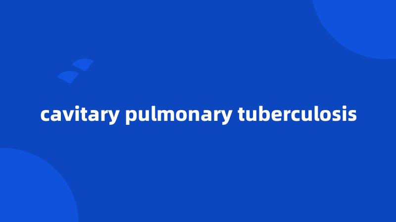 cavitary pulmonary tuberculosis