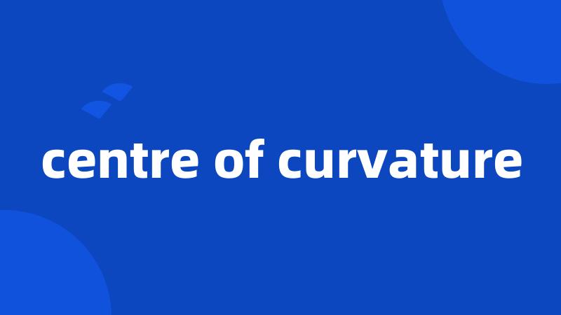 centre of curvature