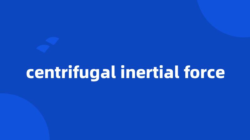 centrifugal inertial force