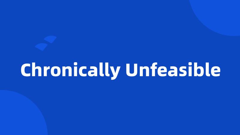 Chronically Unfeasible