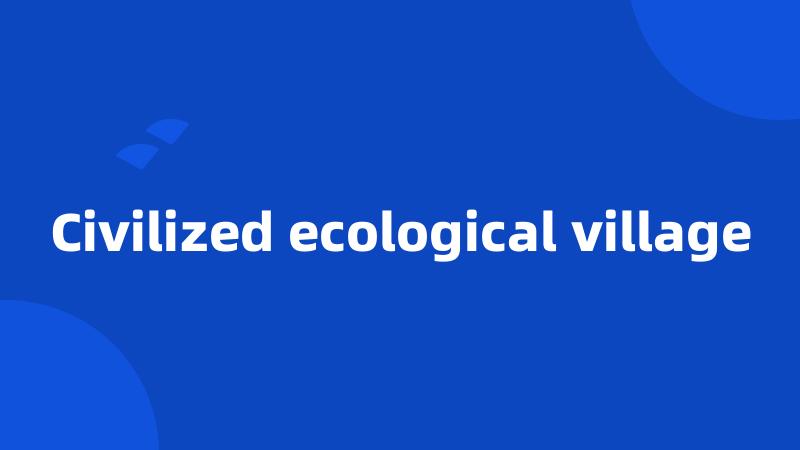 Civilized ecological village