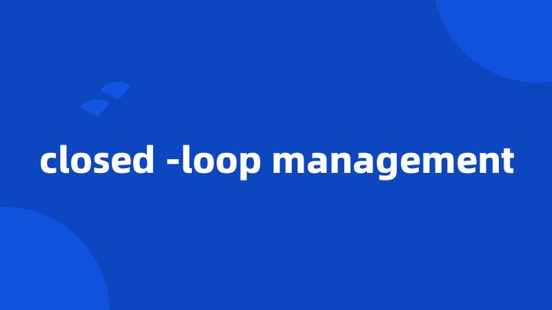 closed -loop management