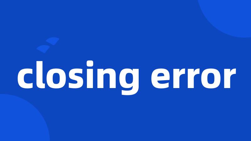 closing error