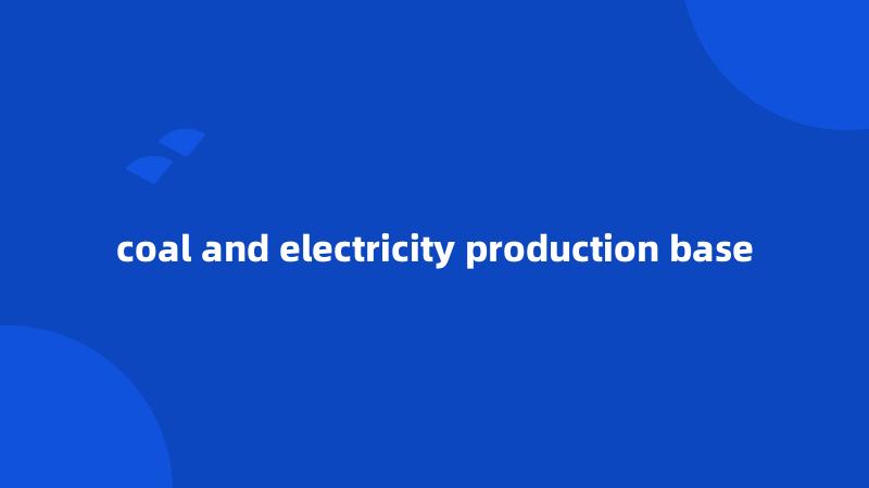 coal and electricity production base