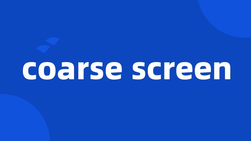 coarse screen