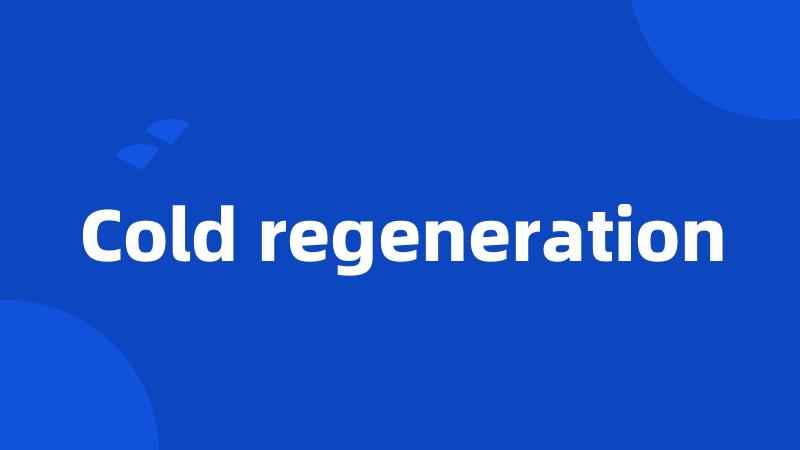 Cold regeneration