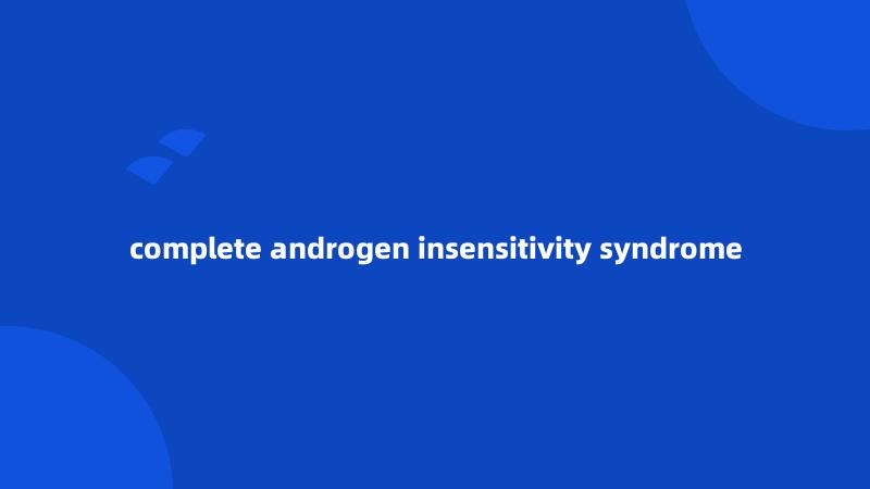 complete androgen insensitivity syndrome