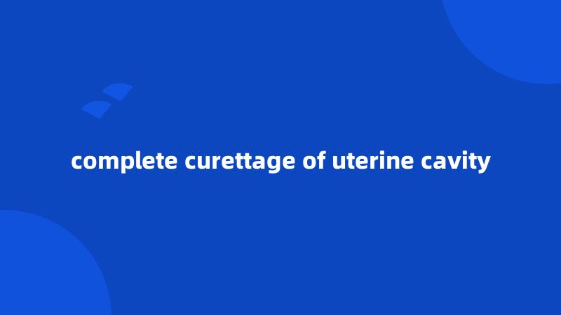 complete curettage of uterine cavity