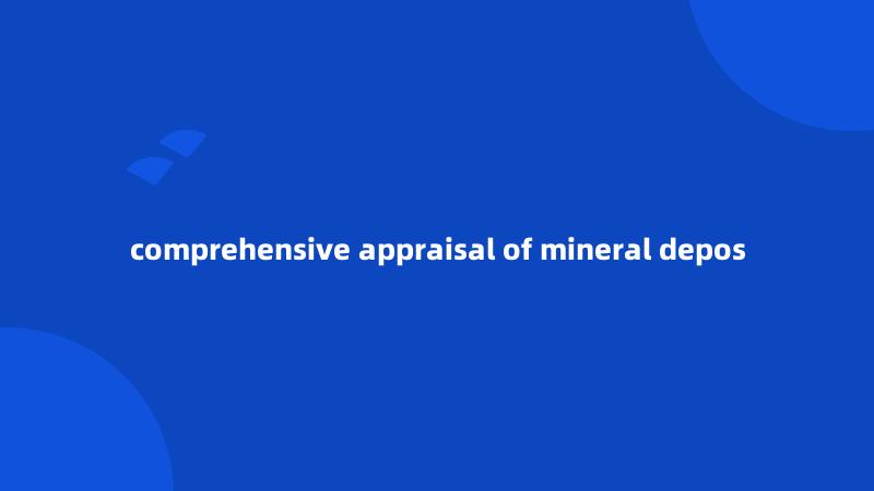 comprehensive appraisal of mineral depos