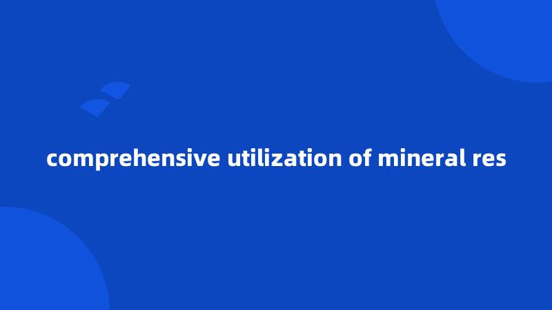 comprehensive utilization of mineral res