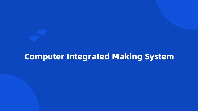 Computer Integrated Making System