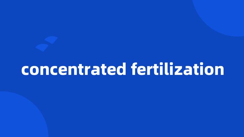 concentrated fertilization