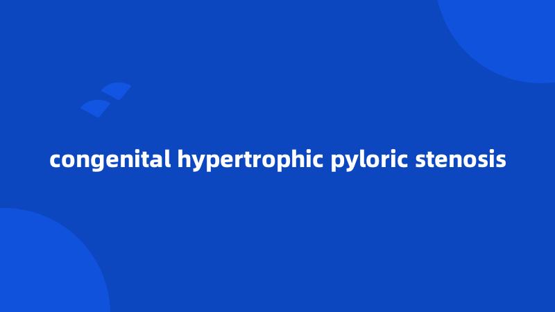 congenital hypertrophic pyloric stenosis