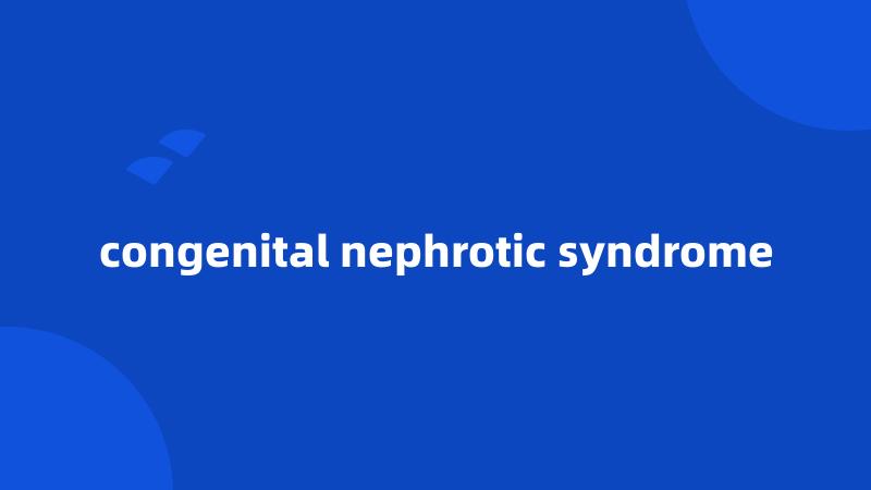 congenital nephrotic syndrome