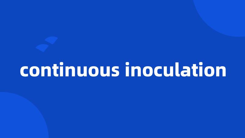 continuous inoculation