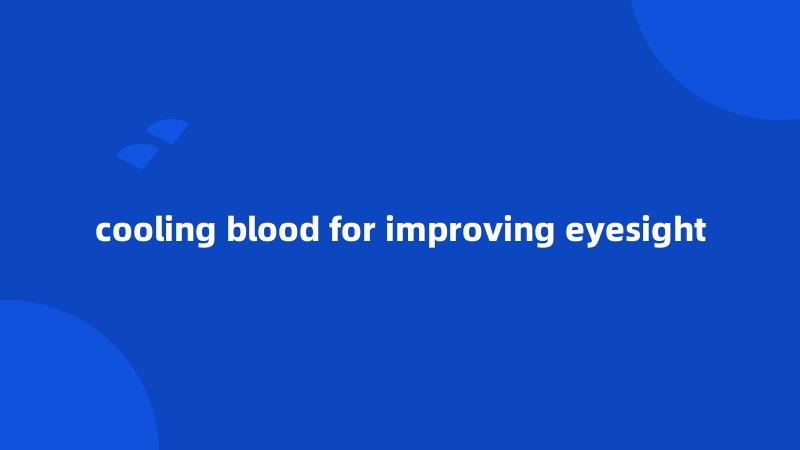 cooling blood for improving eyesight