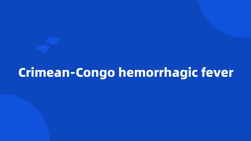 Crimean-Congo hemorrhagic fever