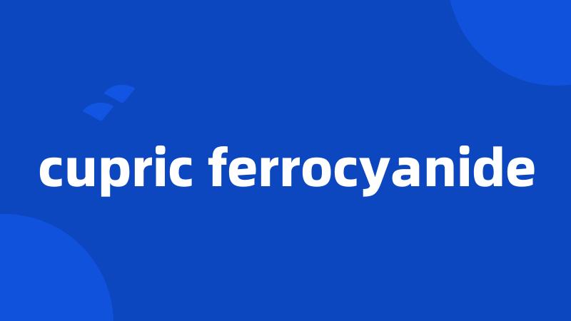 cupric ferrocyanide