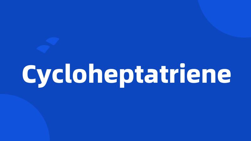 Cycloheptatriene