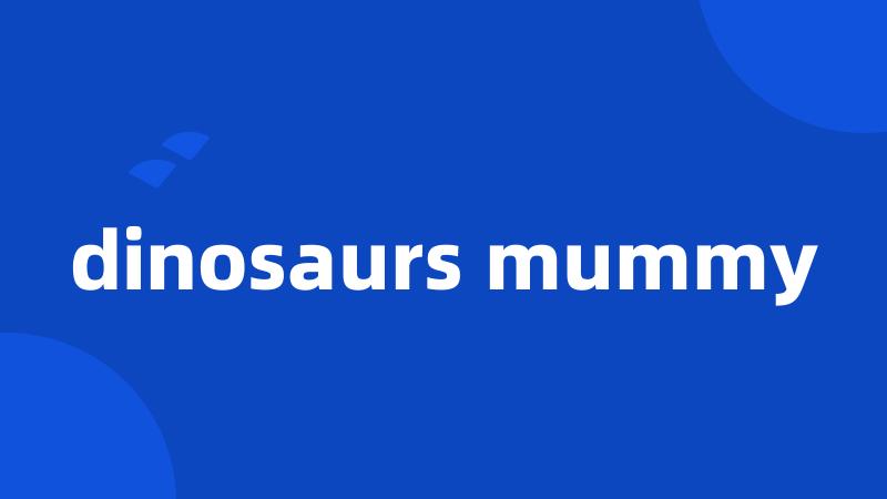 dinosaurs mummy