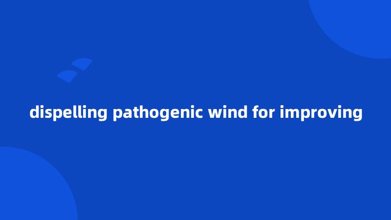 dispelling pathogenic wind for improving