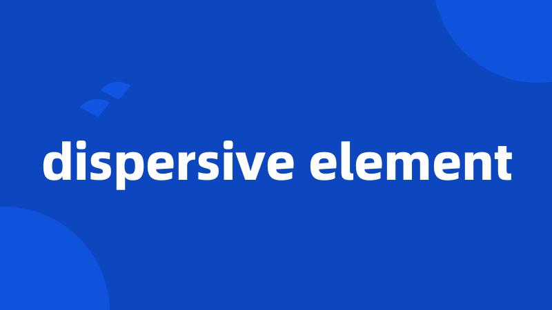 dispersive element