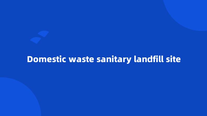 Domestic waste sanitary landfill site