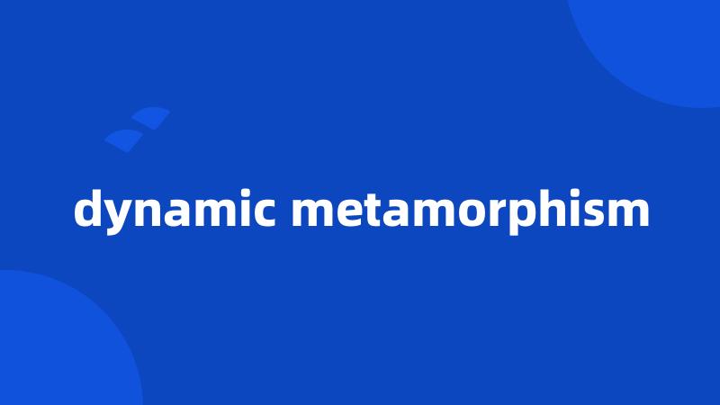 dynamic metamorphism