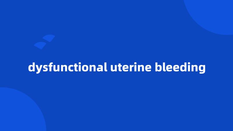 dysfunctional uterine bleeding