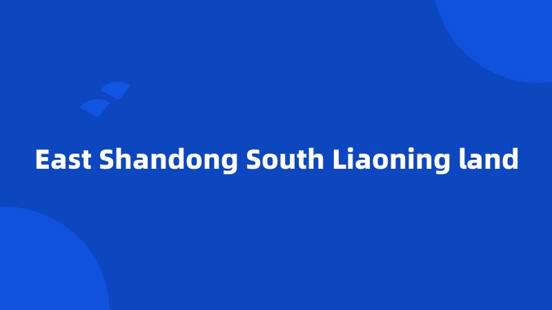 East Shandong South Liaoning land