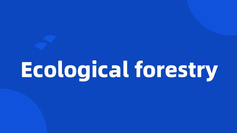 Ecological forestry