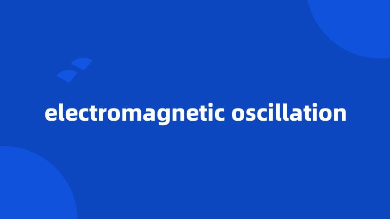 electromagnetic oscillation