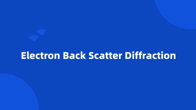 Electron Back Scatter Diffraction