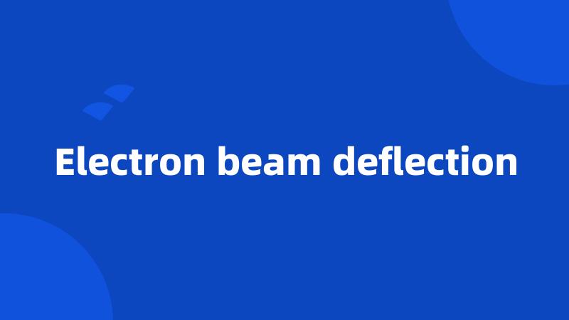 Electron beam deflection