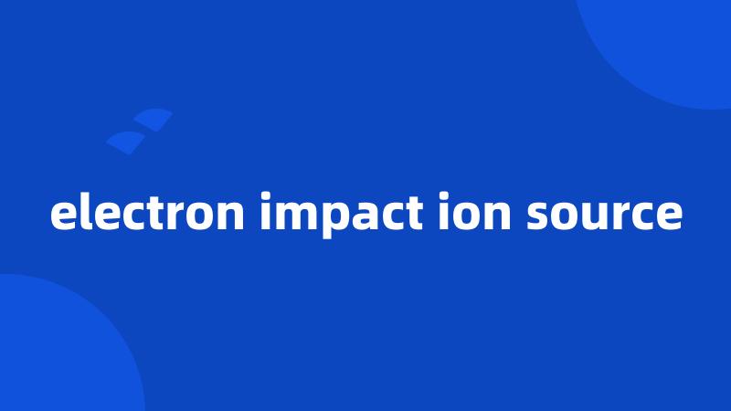 electron impact ion source