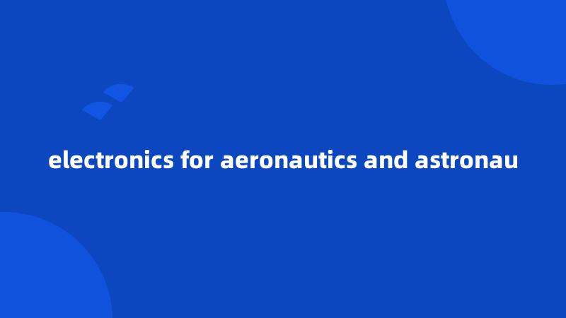 electronics for aeronautics and astronau