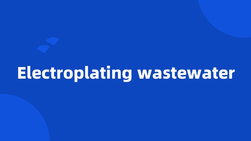 Electroplating wastewater