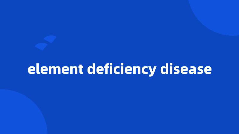 element deficiency disease